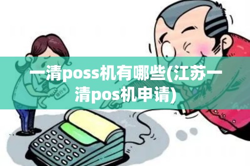 一清poss机有哪些(江苏一清pos机申请)