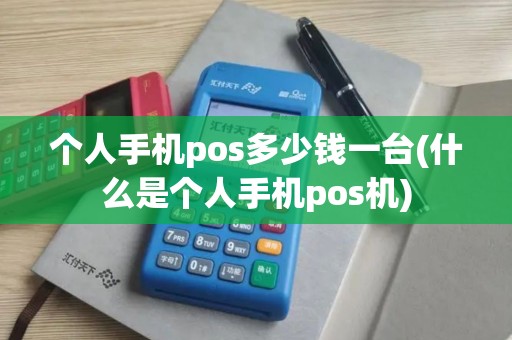 个人手机pos多少钱一台(什么是个人手机pos机)