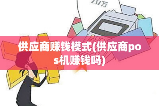 供应商赚钱模式(供应商pos机赚钱吗)