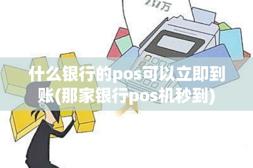 什么银行的pos可以立即到账(那家银行pos机秒到)