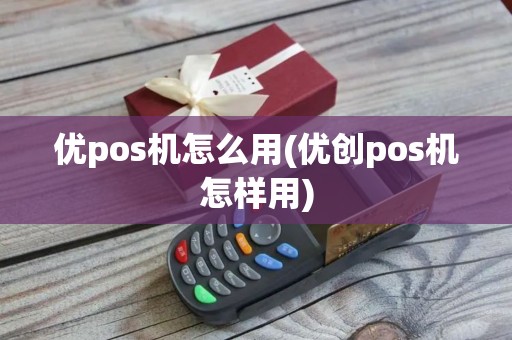 优pos机怎么用(优创pos机怎样用)