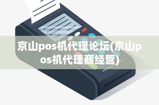 京山pos机代理论坛(京山pos机代理商经营)