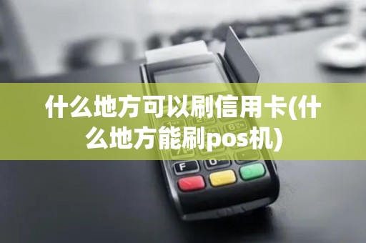 什么地方可以刷信用卡(什么地方能刷pos机)