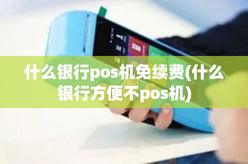 什么银行pos机免续费(什么银行方便不pos机)