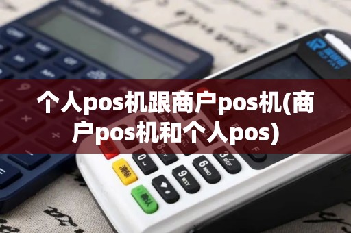 个人pos机跟商户pos机(商户pos机和个人pos)