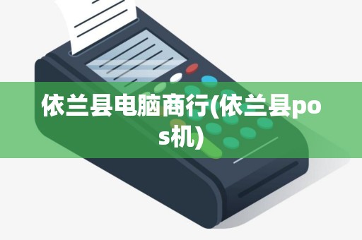 依兰县电脑商行(依兰县pos机)