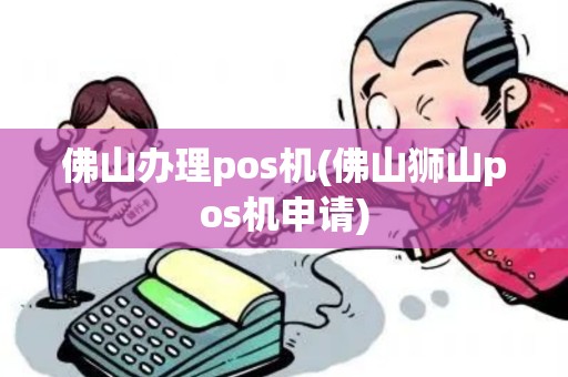 佛山办理pos机(佛山狮山pos机申请)
