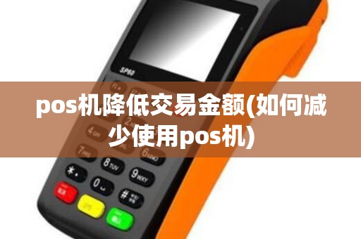 pos机降低交易金额(如何减少使用pos机)