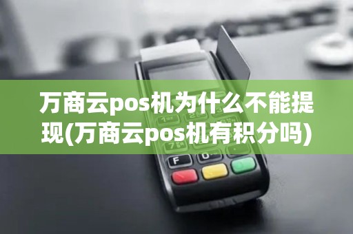 万商云pos机为什么不能提现(万商云pos机有积分吗)