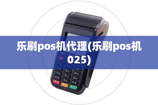 乐刷pos机代理(乐刷pos机025)
