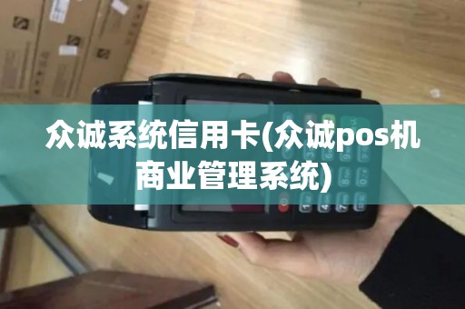 众诚系统信用卡(众诚pos机商业管理系统)