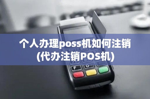 个人办理poss机如何注销(代办注销POS机)
