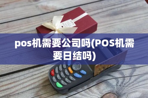 pos机需要公司吗(POS机需要日结吗)