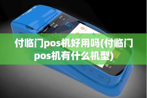 付临门pos机好用吗(付临门pos机有什么机型)