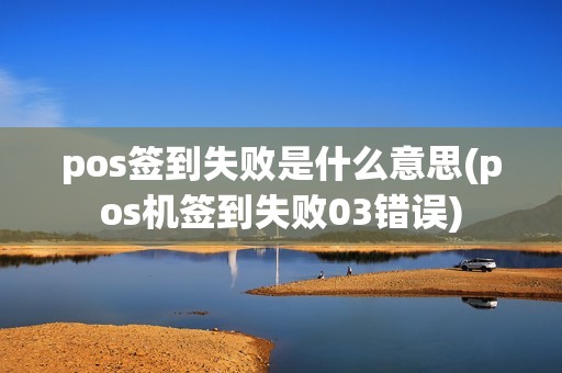 pos签到失败是什么意思(pos机签到失败03错误)