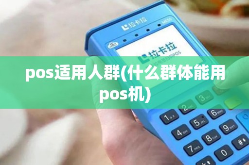pos适用人群(什么群体能用pos机)