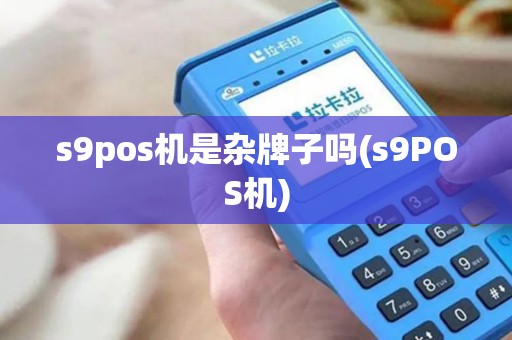 s9pos机是杂牌子吗(s9POS机)