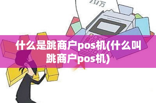 什么是跳商户pos机(什么叫跳商户pos机)