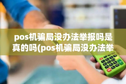 pos机骗局没办法举报吗是真的吗(pos机骗局没办法举报吗)