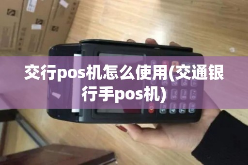 交行pos机怎么使用(交通银行手pos机)
