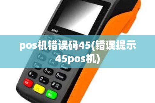 pos机错误码45(错误提示45pos机)