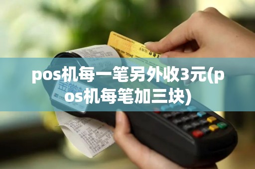 pos机每一笔另外收3元(pos机每笔加三块)