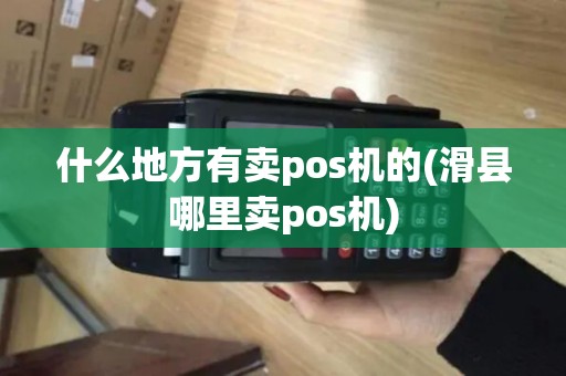 什么地方有卖pos机的(滑县哪里卖pos机)