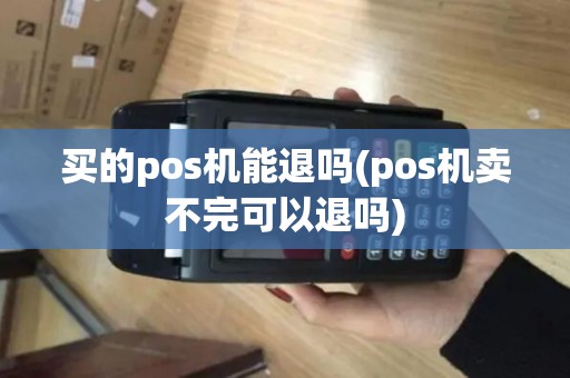 买的pos机能退吗(pos机卖不完可以退吗)