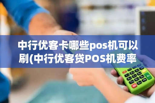 中行优客卡哪些pos机可以刷(中行优客贷POS机费率)