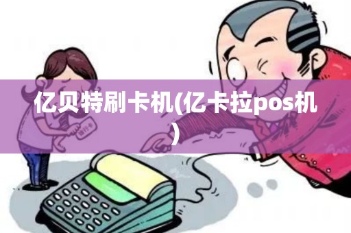 亿贝特刷卡机(亿卡拉pos机)