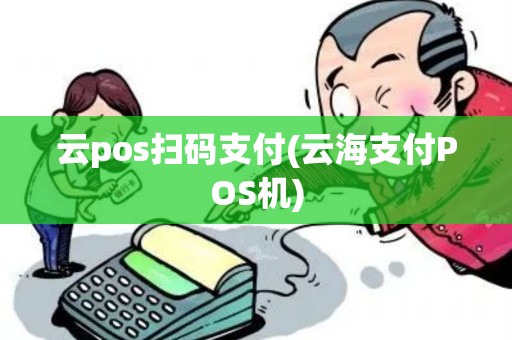 云pos扫码支付(云海支付POS机)