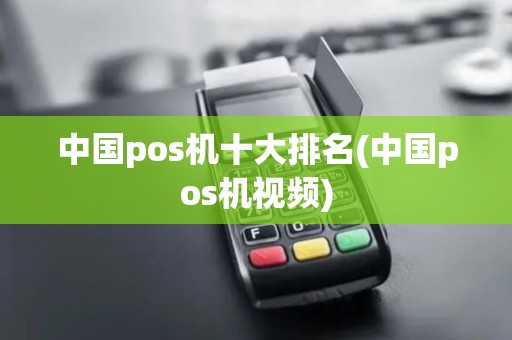 中国pos机十大排名(中国pos机视频)