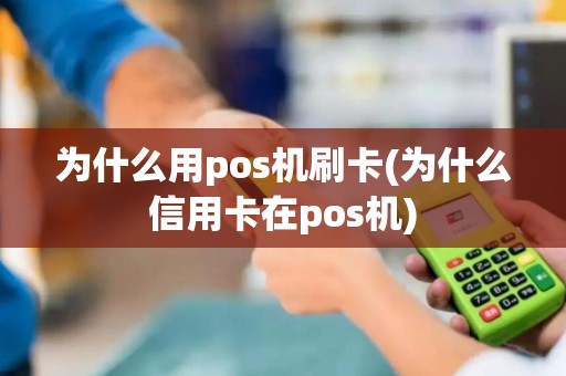 为什么用pos机刷卡(为什么信用卡在pos机)