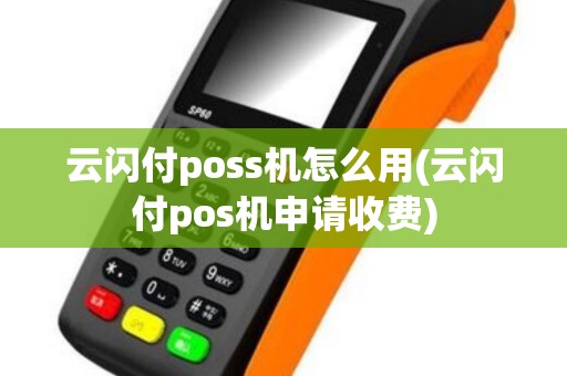 云闪付poss机怎么用(云闪付pos机申请收费)