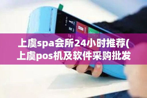 上虞spa会所24小时推荐(上虞pos机及软件采购批发)