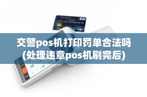 交警pos机打印罚单合法吗(处理违章pos机刷完后)