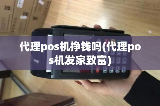 代理pos机挣钱吗(代理pos机发家致富)
