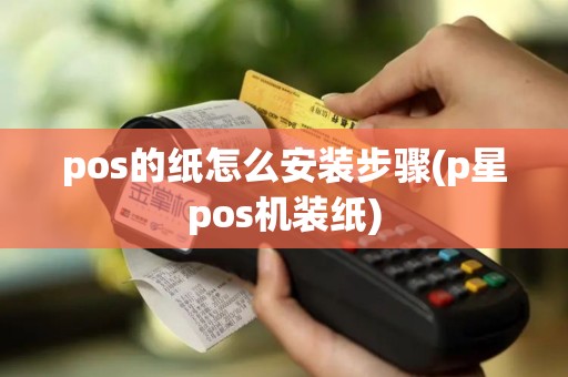 pos的纸怎么安装步骤(p星pos机装纸)