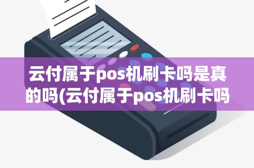 云付属于pos机刷卡吗是真的吗(云付属于pos机刷卡吗)