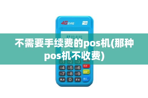 不需要手续费的pos机(那种pos机不收费)