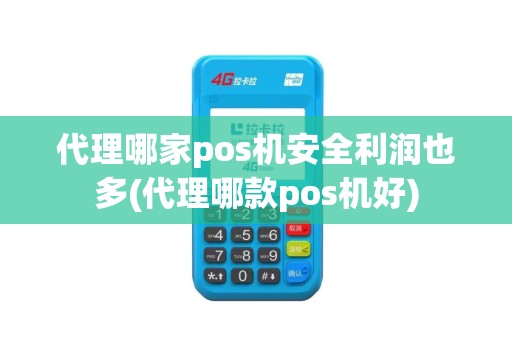 代理哪家pos机安全利润也多(代理哪款pos机好)