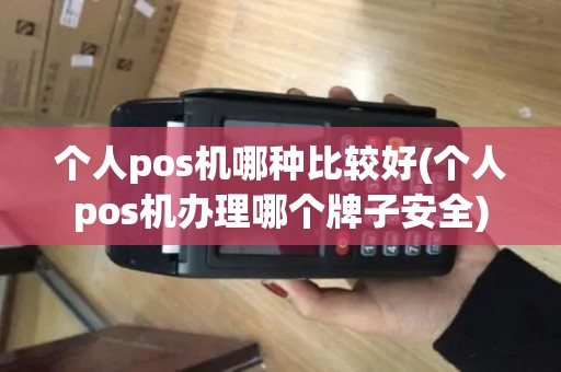 个人pos机哪种比较好(个人pos机办理哪个牌子安全)
