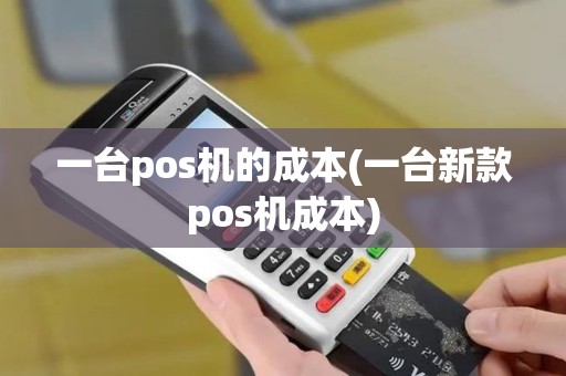 一台pos机的成本(一台新款pos机成本)