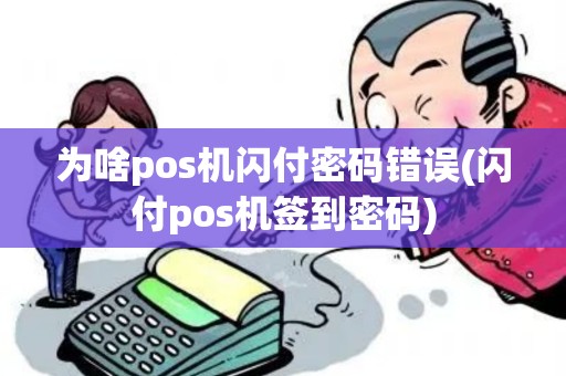 为啥pos机闪付密码错误(闪付pos机签到密码)