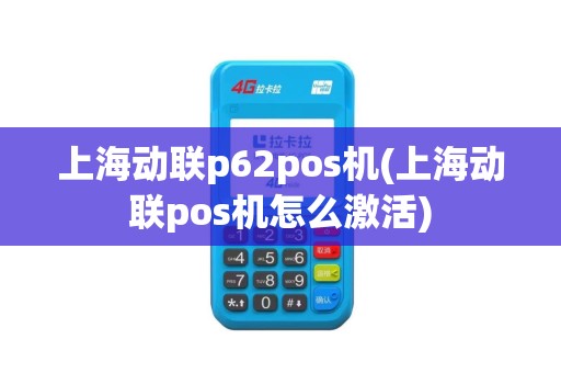 上海动联p62pos机(上海动联pos机怎么激活)