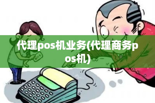 代理pos机业务(代理商务pos机)