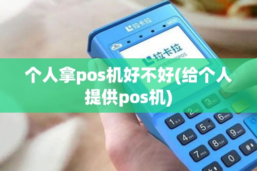 个人拿pos机好不好(给个人提供pos机)