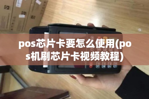 pos芯片卡要怎么使用(pos机刷芯片卡视频教程)