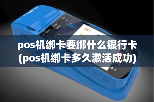 pos机绑卡要绑什么银行卡(pos机绑卡多久激活成功)