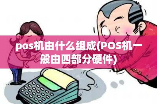 pos机由什么组成(POS机一般由四部分硬件)
